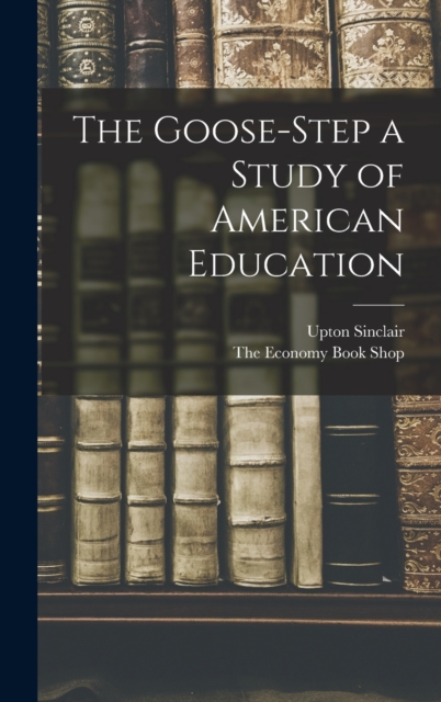 The Goose-Step a Study of American Education, Hardback Book