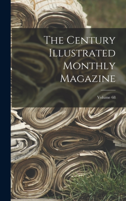 The Century Illustrated Monthly Magazine; Volume 68, Hardback Book
