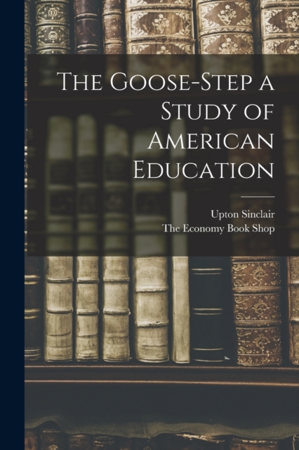 The Goose-Step a Study of American Education, Paperback / softback Book