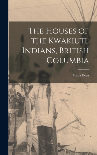 The Houses of the Kwakiutl Indians, British Columbia, Hardback Book