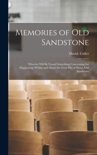 Memories of Old Sandstone : Wherein Will be Found Something Concerning the Happenings Within and About the Gray Pile of Stone, Old Sandstone, Hardback Book