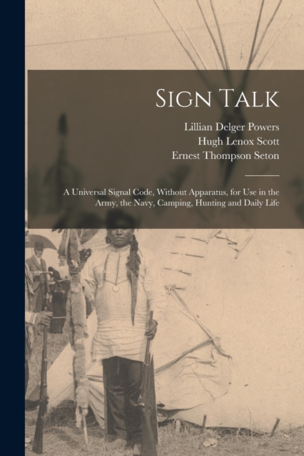 Sign Talk; a Universal Signal Code, Without Apparatus, for use in the Army, the Navy, Camping, Hunting and Daily Life, Paperback / softback Book
