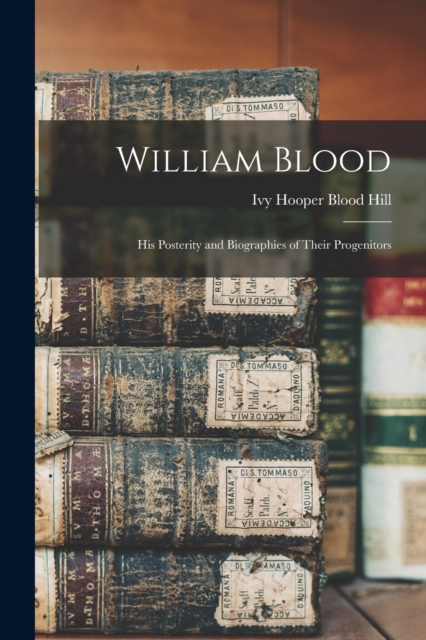 William Blood : His Posterity and Biographies of Their Progenitors, Paperback / softback Book
