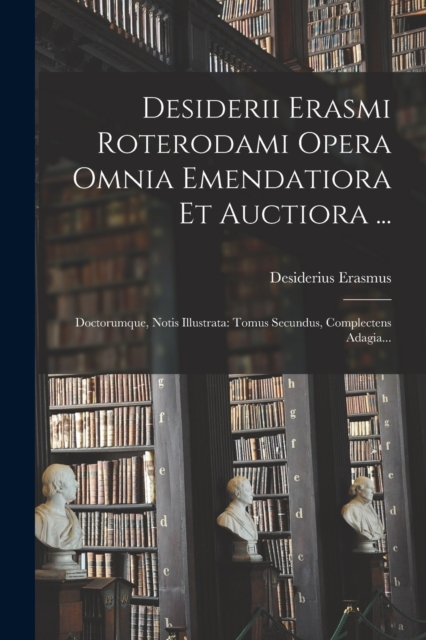 Desiderii Erasmi Roterodami Opera Omnia Emendatiora Et Auctiora ... : Doctorumque, Notis Illustrata: Tomus Secundus, Complectens Adagia..., Paperback / softback Book