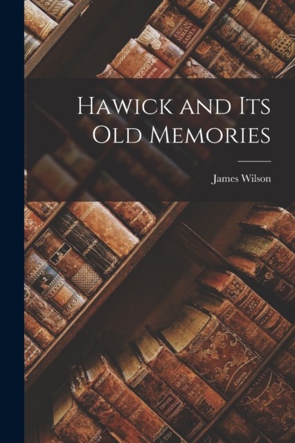 Hawick and its Old Memories, Paperback / softback Book