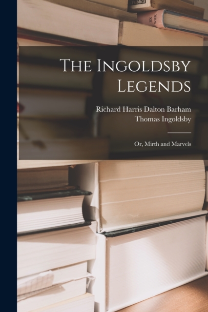 The Ingoldsby Legends : Or, Mirth and Marvels, Paperback / softback Book