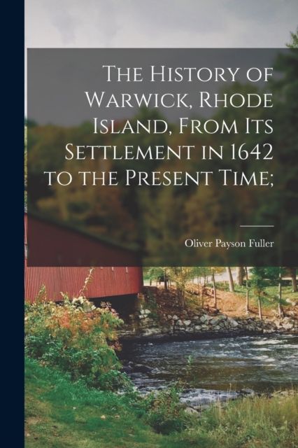 The History of Warwick, Rhode Island, From its Settlement in 1642 to the Present Time;, Paperback / softback Book