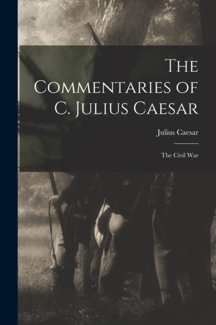 The Commentaries of C. Julius Caesar : The Civil War, Paperback / softback Book