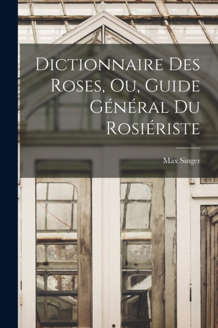 Dictionnaire Des Roses, Ou, Guide General Du Rosieriste, Paperback / softback Book