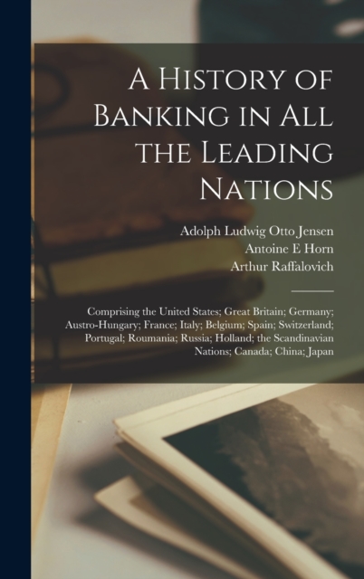 A History of Banking in all the Leading Nations; Comprising the United States; Great Britain; Germany; Austro-Hungary; France; Italy; Belgium; Spain; Switzerland; Portugal; Roumania; Russia; Holland;, Hardback Book
