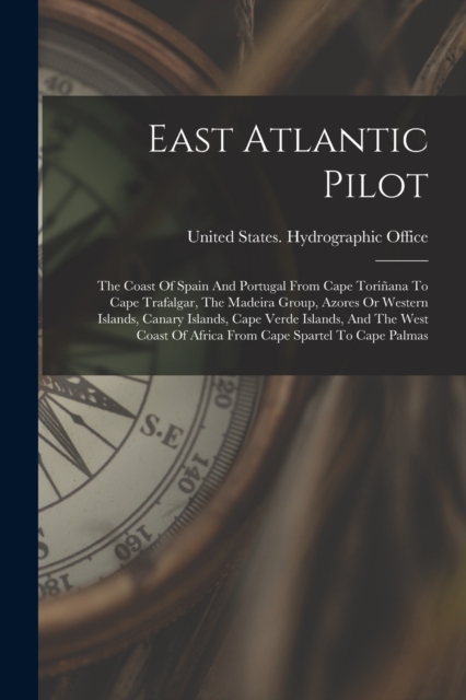 East Atlantic Pilot : The Coast Of Spain And Portugal From Cape Torinana To Cape Trafalgar, The Madeira Group, Azores Or Western Islands, Canary Islands, Cape Verde Islands, And The West Coast Of Afri, Paperback / softback Book