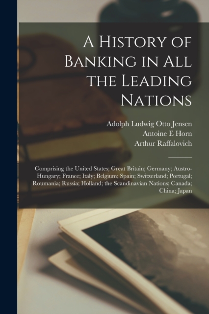 A History of Banking in all the Leading Nations; Comprising the United States; Great Britain; Germany; Austro-Hungary; France; Italy; Belgium; Spain; Switzerland; Portugal; Roumania; Russia; Holland;, Paperback / softback Book
