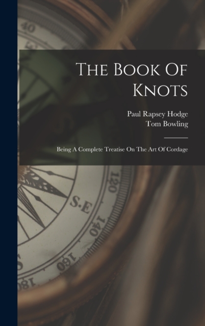The Book Of Knots : Being A Complete Treatise On The Art Of Cordage, Hardback Book