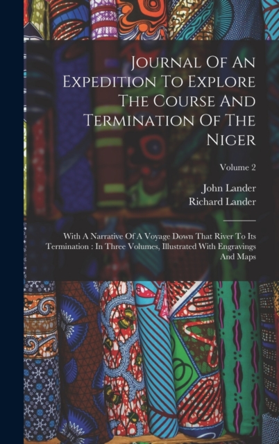 Journal Of An Expedition To Explore The Course And Termination Of The Niger : With A Narrative Of A Voyage Down That River To Its Termination: In Three Volumes, Illustrated With Engravings And Maps; V, Hardback Book