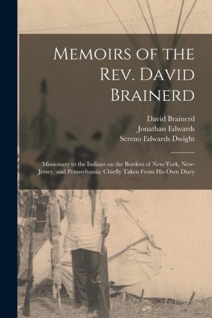 Memoirs of the Rev. David Brainerd : Missionary to the Indians on the Borders of New-York, New-Jersey, and Pennsylvania: Chiefly Taken From his own Diary, Paperback / softback Book