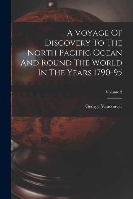 A Voyage Of Discovery To The North Pacific Ocean And Round The World In The Years 1790-95; Volume 2, Paperback / softback Book