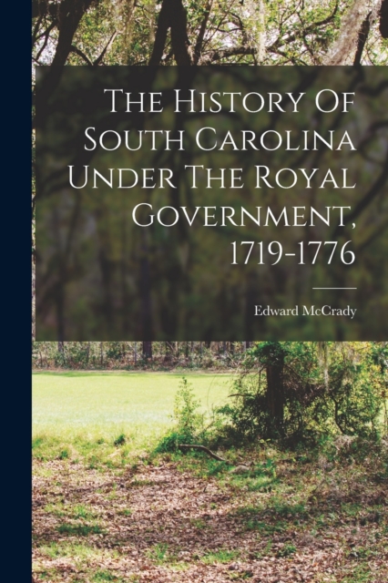 The History Of South Carolina Under The Royal Government, 1719-1776, Paperback / softback Book