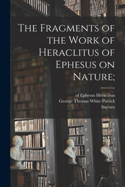 The Fragments of the Work of Heraclitus of Ephesus on Nature;, Paperback / softback Book
