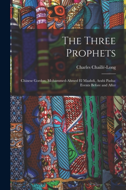 The Three Prophets : Chinese Gordon, Mohammed-Ahmed el Maahdi, Arabi Pasha: Events Before and After, Paperback / softback Book