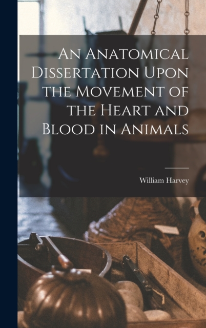 An Anatomical Dissertation Upon the Movement of the Heart and Blood in Animals, Hardback Book