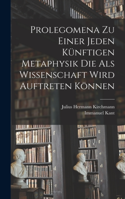 Prolegomena Zu Einer Jeden Kunftigen Metaphysik Die Als Wissenschaft Wird Auftreten Konnen, Hardback Book