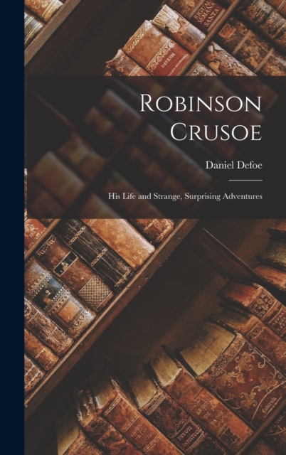 Robinson Crusoe : His Life and Strange, Surprising Adventures, Hardback Book