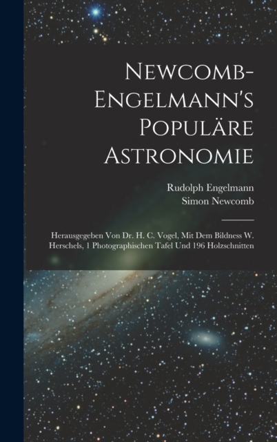 Newcomb-Engelmann's Populare Astronomie : Herausgegeben Von Dr. H. C. Vogel, Mit Dem Bildness W. Herschels, 1 Photographischen Tafel Und 196 Holzschnitten, Hardback Book
