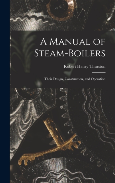 A Manual of Steam-Boilers : Their Design, Construction, and Operation, Hardback Book