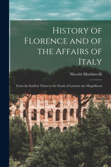 History of Florence and of the Affairs of Italy : From the Earliest Times to the Death of Lorenzo the Magnificent, Paperback / softback Book