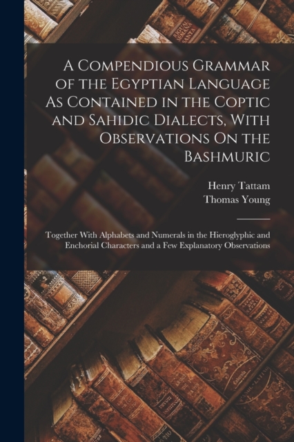 A Compendious Grammar of the Egyptian Language As Contained in the Coptic and Sahidic Dialects, With Observations On the Bashmuric : Together With Alphabets and Numerals in the Hieroglyphic and Enchor, Paperback / softback Book