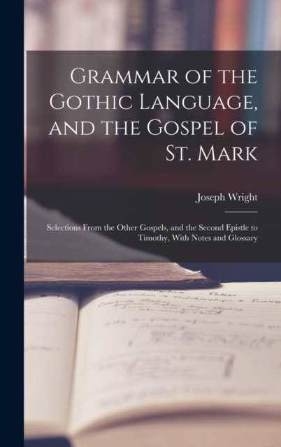 Grammar of the Gothic Language, and the Gospel of St. Mark : Selections From the Other Gospels, and the Second Epistle to Timothy, With Notes and Glossary, Hardback Book