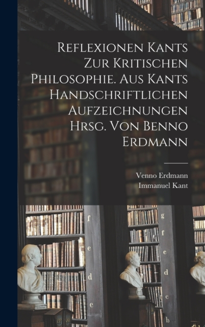 Reflexionen Kants zur kritischen Philosophie. Aus Kants handschriftlichen Aufzeichnungen hrsg. von Benno Erdmann, Hardback Book