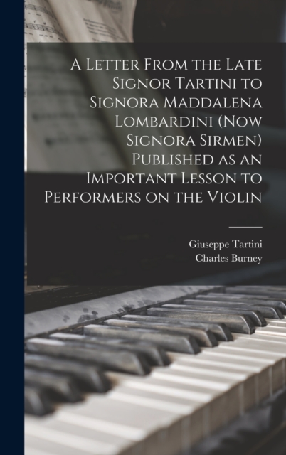 A Letter From the Late Signor Tartini to Signora Maddalena Lombardini (now Signora Sirmen) Published as an Important Lesson to Performers on the Violin, Hardback Book