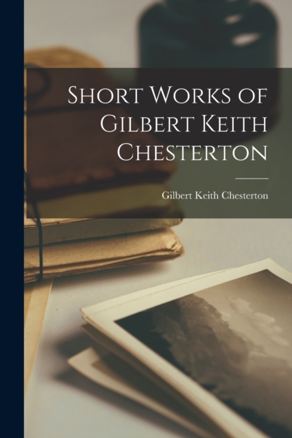 Short Works of Gilbert Keith Chesterton, Paperback / softback Book