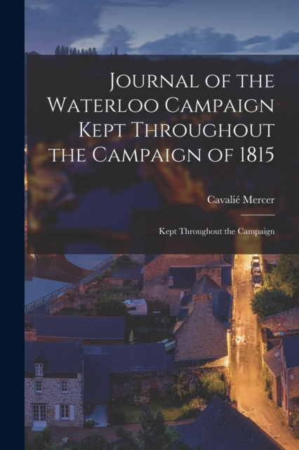 Journal of the Waterloo Campaign Kept Throughout the Campaign of 1815 : Kept Throughout the Campaign, Paperback / softback Book