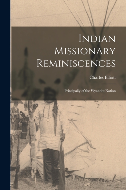 Indian Missionary Reminiscences : Principally of the Wyandot Nation, Paperback / softback Book