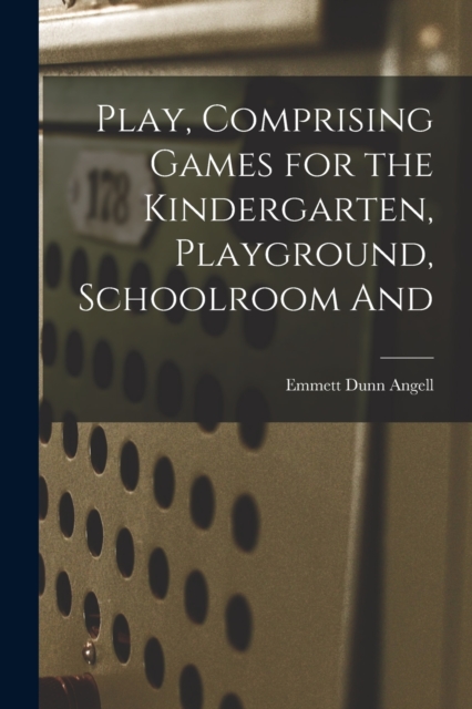 Play, Comprising Games for the Kindergarten, Playground, Schoolroom And, Paperback / softback Book