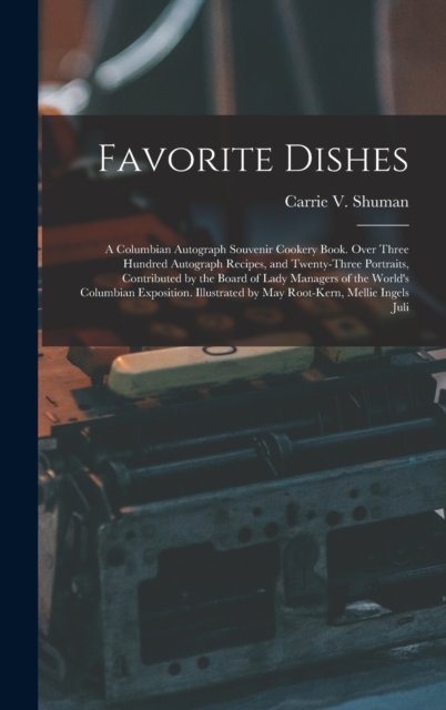 Favorite Dishes : A Columbian Autograph Souvenir Cookery Book. Over Three Hundred Autograph Recipes, and Twenty-Three Portraits, Contributed by the Board of Lady Managers of the World's Columbian Expo, Hardback Book