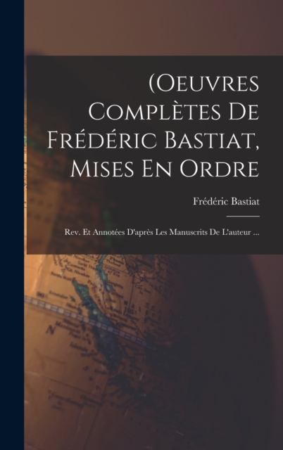 (Oeuvres Completes De Frederic Bastiat, Mises En Ordre : Rev. Et Annotees D'apres Les Manuscrits De L'auteur ..., Hardback Book