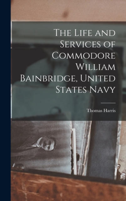The Life and Services of Commodore William Bainbridge, United States Navy, Hardback Book