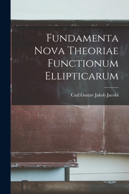 Fundamenta Nova Theoriae Functionum Ellipticarum, Paperback / softback Book