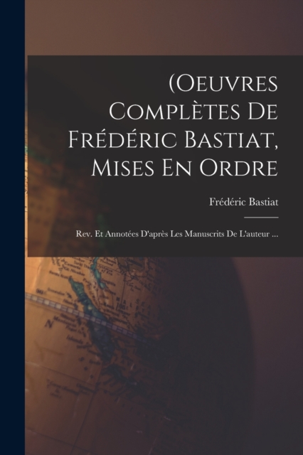 (Oeuvres Completes De Frederic Bastiat, Mises En Ordre : Rev. Et Annotees D'apres Les Manuscrits De L'auteur ..., Paperback / softback Book