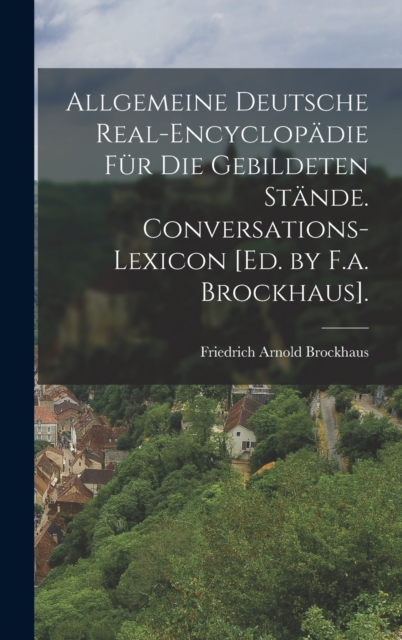 Allgemeine Deutsche Real-Encyclopadie Fur Die Gebildeten Stande. Conversations-Lexicon [Ed. by F.a. Brockhaus]., Hardback Book