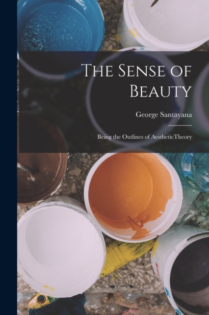The Sense of Beauty; Being the Outlines of AestheticTheory, Paperback / softback Book