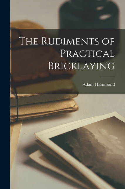 The Rudiments of Practical Bricklaying, Paperback / softback Book