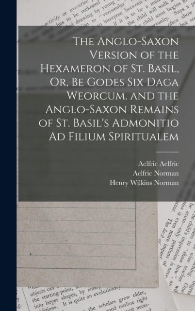 The Anglo-Saxon Version of the Hexameron of St. Basil, Or, Be Godes Six Daga Weorcum. and the Anglo-Saxon Remains of St. Basil's Admonitio Ad Filium Spiritualem, Hardback Book