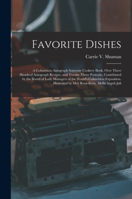 Favorite Dishes : A Columbian Autograph Souvenir Cookery Book. Over Three Hundred Autograph Recipes, and Twenty-Three Portraits, Contributed by the Board of Lady Managers of the World's Columbian Expo, Paperback / softback Book