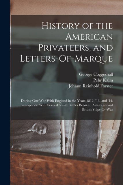 History of the American Privateers, and Letters-Of-Marque : During Our War With England in the Years 1812, '13, and '14. Interspersed With Several Naval Battles Between American and British Ships-Of-W, Paperback / softback Book
