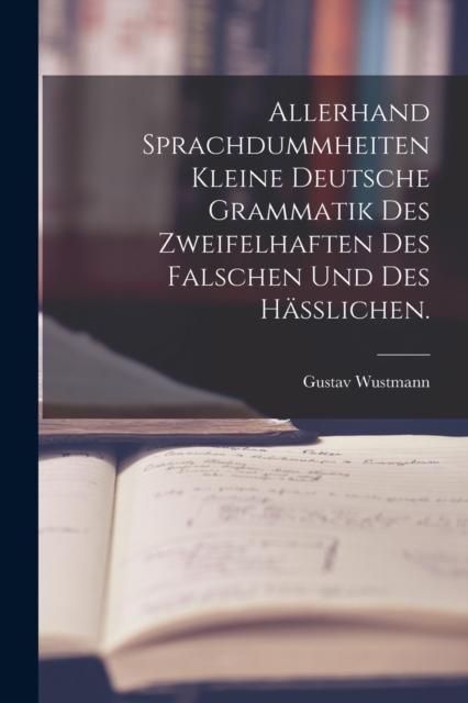 Allerhand Sprachdummheiten kleine deutsche Grammatik des Zweifelhaften des Falschen und des Haßlichen., Paperback / softback Book