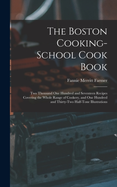The Boston Cooking-school Cook Book; two Thousand one Hundred and Seventeen Recipes Covering the Whole Range of Cookery, and one Hundred and Thirty-two Half-tone Illustrations, Hardback Book